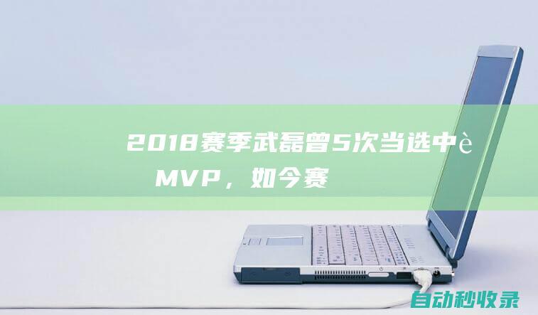 2018赛季武磊曾5次当选中超MVP，如今赛程未过半已4次当选|mvp|中超联赛|足球竞赛|足球运动员|国际足球赛事